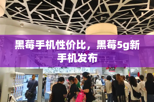 黑莓手机性价比，黑莓5g新手机发布-第1张图片-星选测评