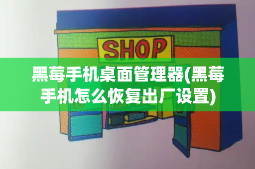 黑莓手机桌面管理器(黑莓手机怎么恢复出厂设置)