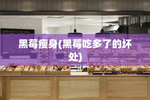 黑莓瘦身(黑莓吃多了的坏处)
