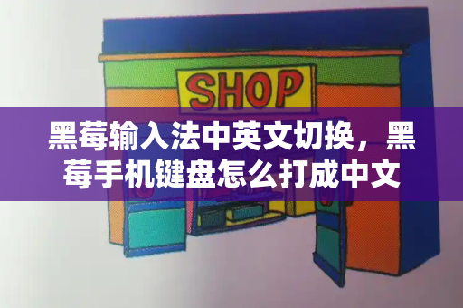 黑莓输入法中英文切换，黑莓手机键盘怎么打成中文-第1张图片-星选测评