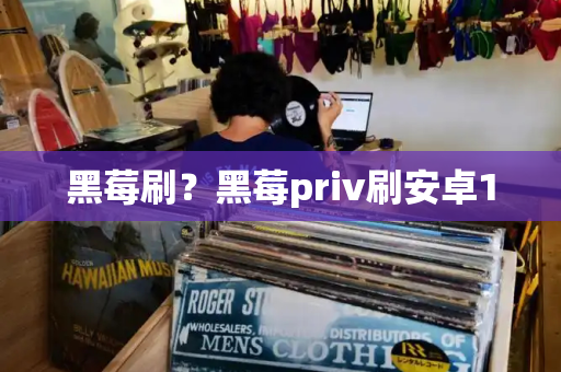 黑莓刷？黑莓priv刷安卓10