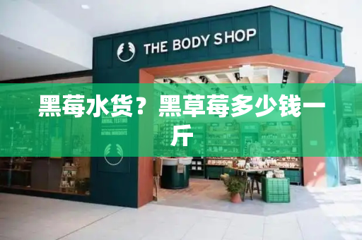 黑莓水货？黑草莓多少钱一斤