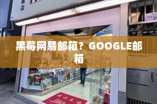 黑莓网易邮箱？GOOGLE邮箱-第1张图片-星选测评