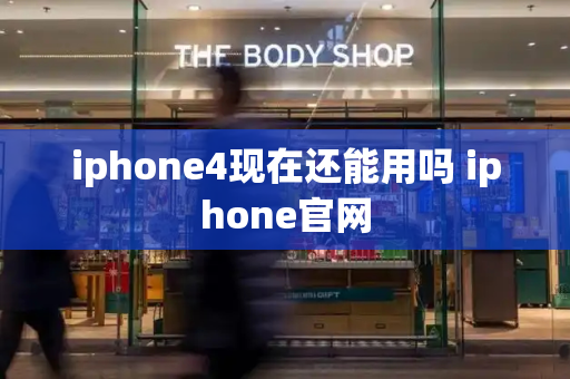 iphone4现在还能用吗 iphone官网-第1张图片-星选测评