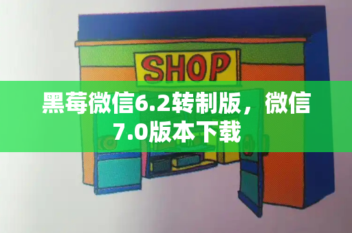 黑莓微信6.2转制版，微信7.0版本下载
