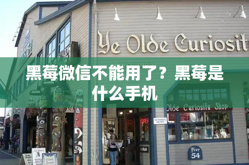 黑莓微信不能用了？黑莓是什么手机-第1张图片-星选测评