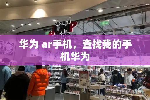 华为 ar手机，查找我的手机华为-第1张图片-星选测评