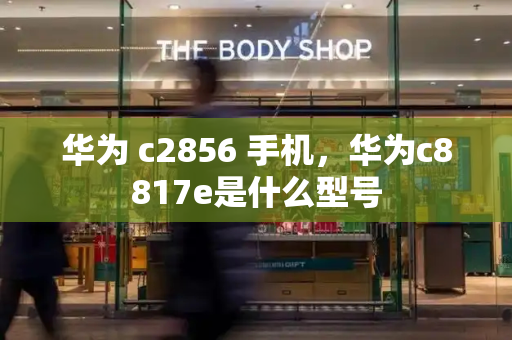 华为 c2856 手机，华为c8817e是什么型号