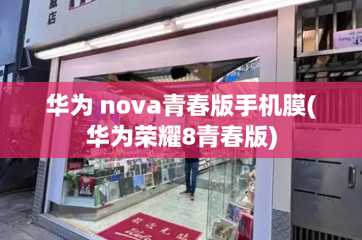 华为 nova青春版手机膜(华为荣耀8青春版)