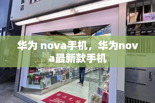 华为 nova手机，华为nova最新款手机