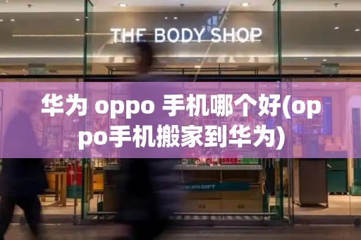 华为 oppo 手机哪个好(oppo手机搬家到华为)-第1张图片-星选测评