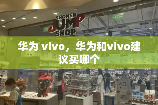 华为 vivo，华为和vivo建议买哪个-第1张图片-星选测评