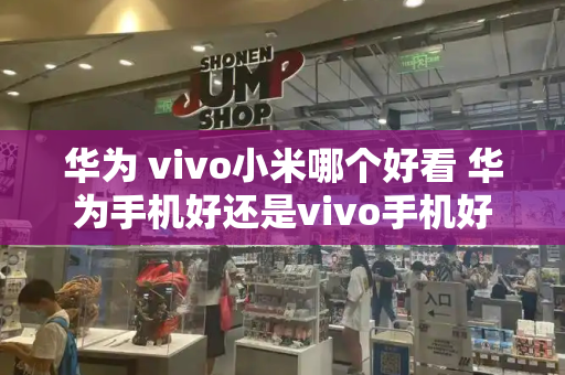 华为 vivo小米哪个好看 华为手机好还是vivo手机好-第1张图片-星选测评