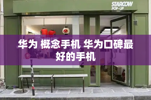 华为 概念手机 华为口碑最好的手机-第1张图片-星选测评