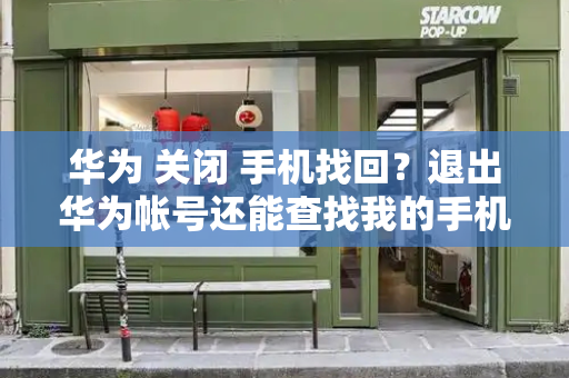 华为 关闭 手机找回？退出华为帐号还能查找我的手机吗-第1张图片-星选测评