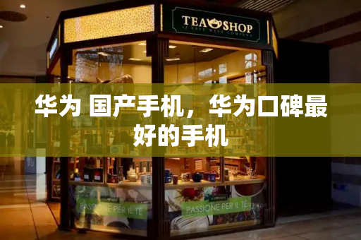 华为 国产手机，华为口碑最好的手机