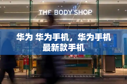 华为 华为手机，华为手机最新款手机