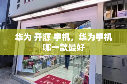 华为 开源 手机，华为手机哪一款最好
