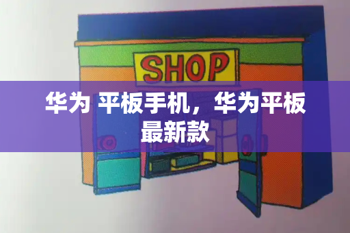 华为 平板手机，华为平板最新款