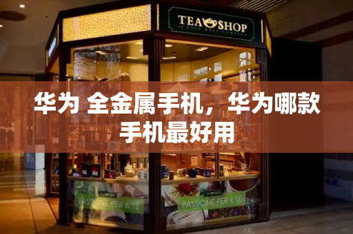 华为 全金属手机，华为哪款手机最好用