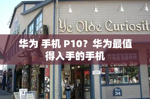 华为 手机 P10？华为最值得入手的手机-第1张图片-星选测评