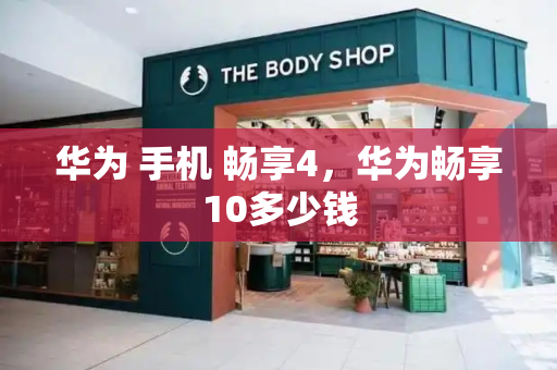 华为 手机 畅享4，华为畅享10多少钱