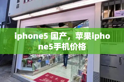 iphone5 国产，苹果iphone5手机价格-第1张图片-星选测评
