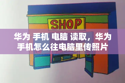 华为 手机 电脑 读取，华为手机怎么往电脑里传照片-第1张图片-星选测评