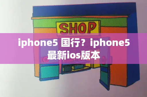 iphone5 国行？iphone5最新ios版本