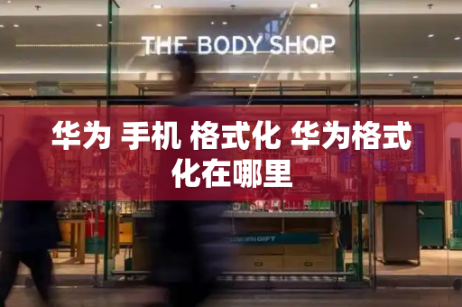华为 手机 格式化 华为格式化在哪里