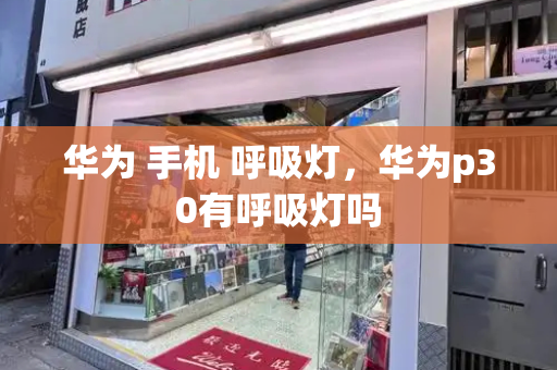 华为 手机 呼吸灯，华为p30有呼吸灯吗