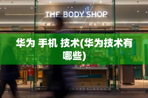 华为 手机 技术(华为技术有哪些)-第1张图片-星选测评