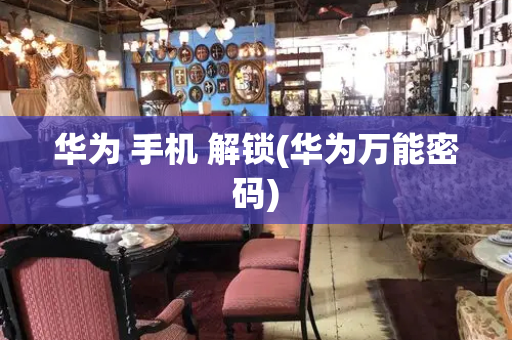 华为 手机 解锁(华为万能密码)