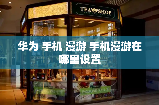 华为 手机 漫游 手机漫游在哪里设置-第1张图片-星选测评