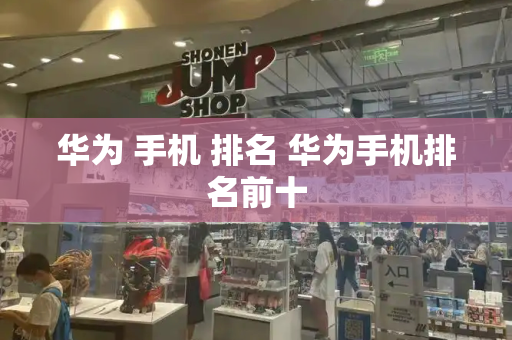 华为 手机 排名 华为手机排名前十