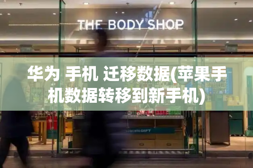 华为 手机 迁移数据(苹果手机数据转移到新手机)