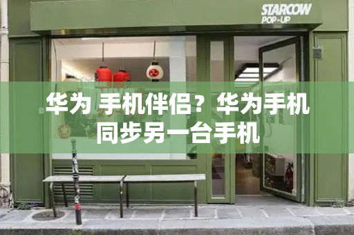 华为 手机伴侣？华为手机同步另一台手机-第1张图片-星选测评