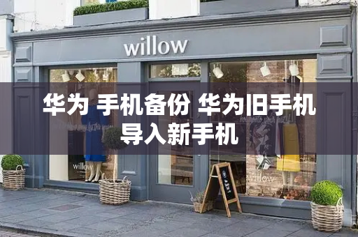华为 手机备份 华为旧手机导入新手机