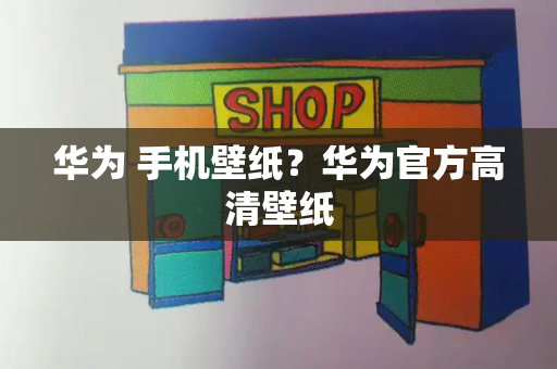 华为 手机壁纸？华为官方高清壁纸