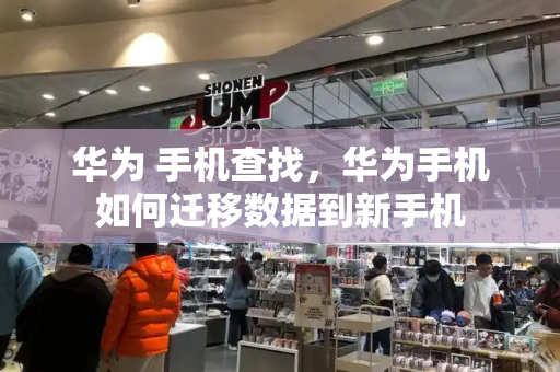 华为 手机查找，华为手机如何迁移数据到新手机-第1张图片-星选测评