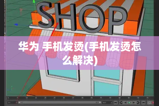 华为 手机发烫(手机发烫怎么解决)-第1张图片-星选测评