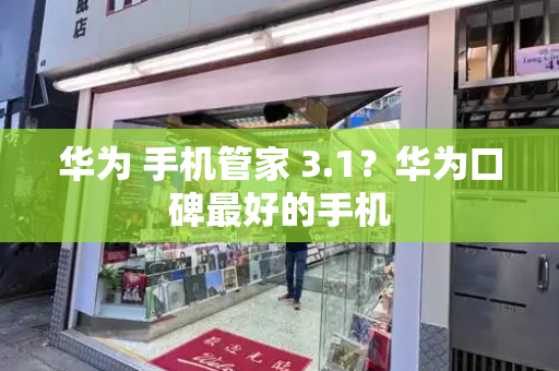 华为 手机管家 3.1？华为口碑最好的手机