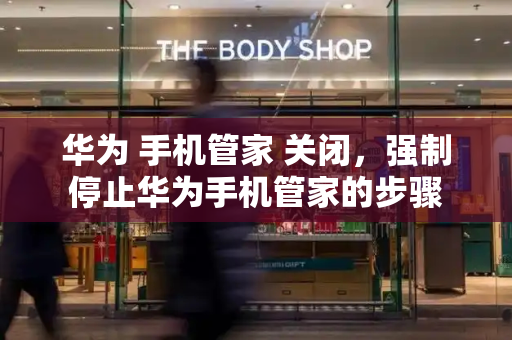 华为 手机管家 关闭，强制停止华为手机管家的步骤