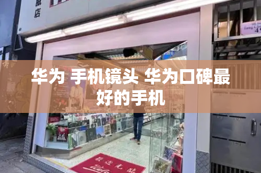 华为 手机镜头 华为口碑最好的手机