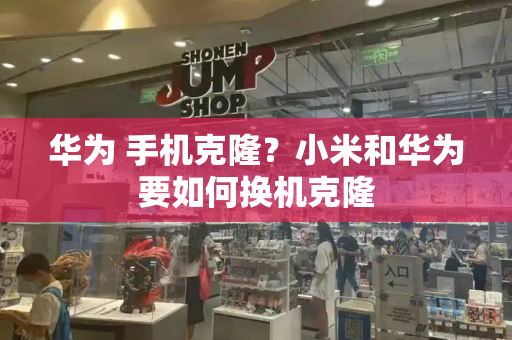 华为 手机克隆？小米和华为要如何换机克隆-第1张图片-星选测评