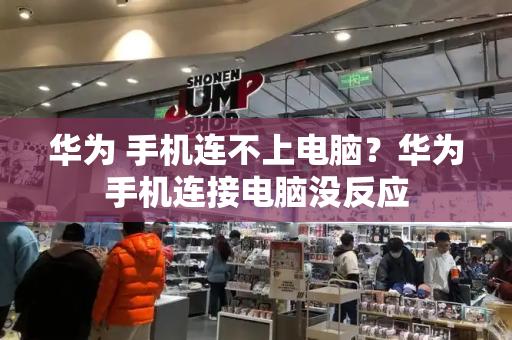 华为 手机连不上电脑？华为手机连接电脑没反应-第1张图片-星选测评