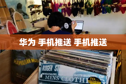 华为 手机推送 手机推送
