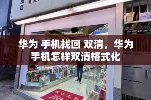华为 手机找回 双清，华为手机怎样双清格式化-第1张图片-星选测评
