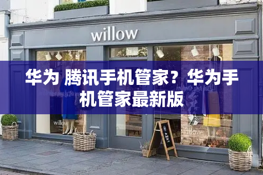 华为 腾讯手机管家？华为手机管家最新版