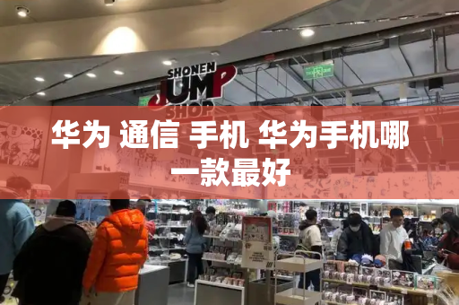 华为 通信 手机 华为手机哪一款最好